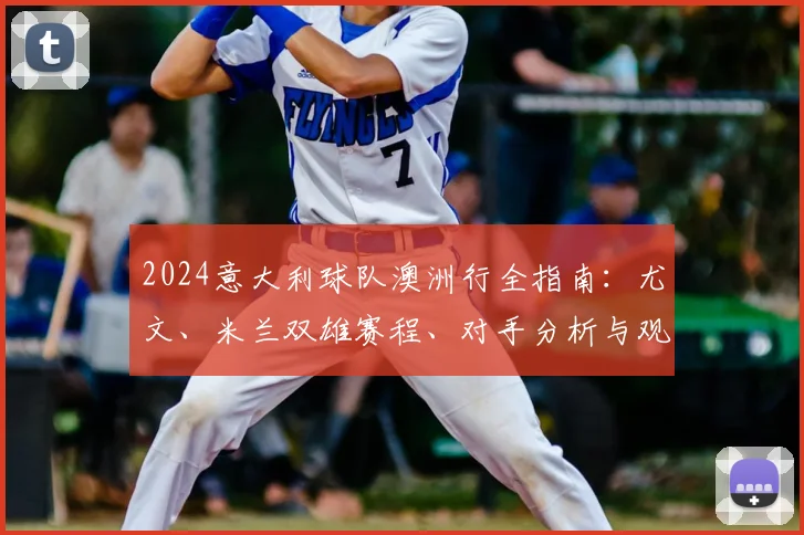 2024意大利球队澳洲行全指南：尤文、米兰双雄赛程、对手分析与观赛看点