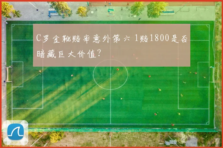 C罗金靴赔率意外第六 1赔1800是否暗藏巨大价值？