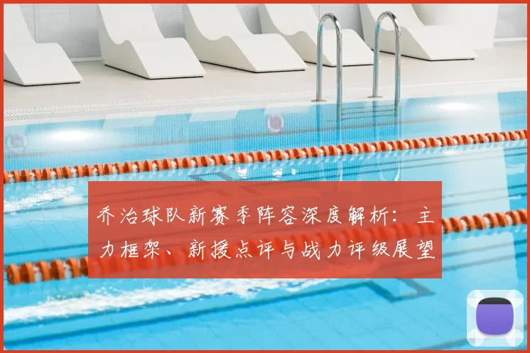 乔治球队新赛季阵容深度解析:主力框架、新援点评与战力评级展望