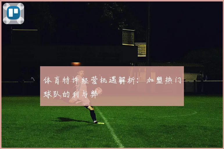 体育特许经营机遇解析：加盟热门球队的利与弊