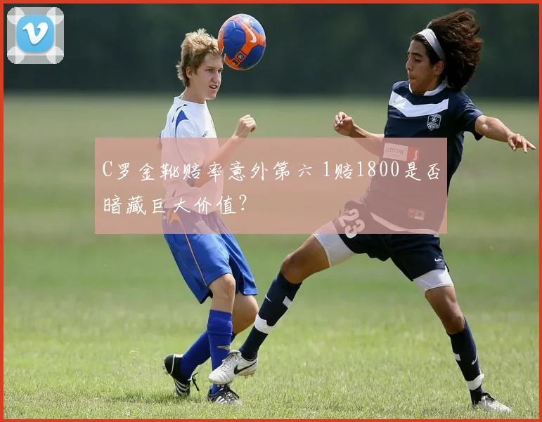 C罗金靴赔率意外第六 1赔1800是否暗藏巨大价值？