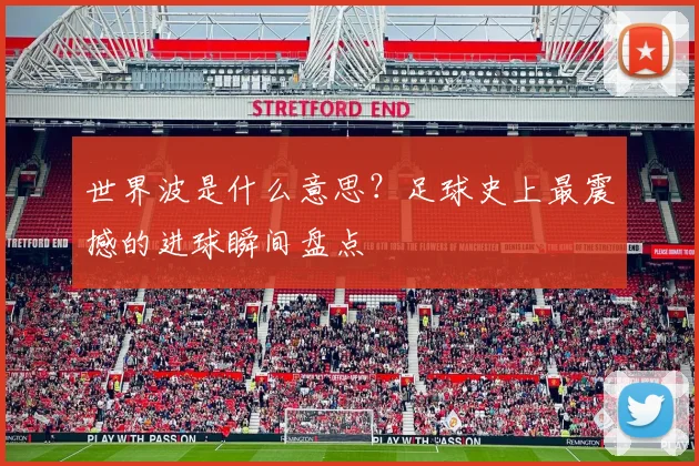 世界波是什么意思?足球史上最震撼的进球瞬间盘点