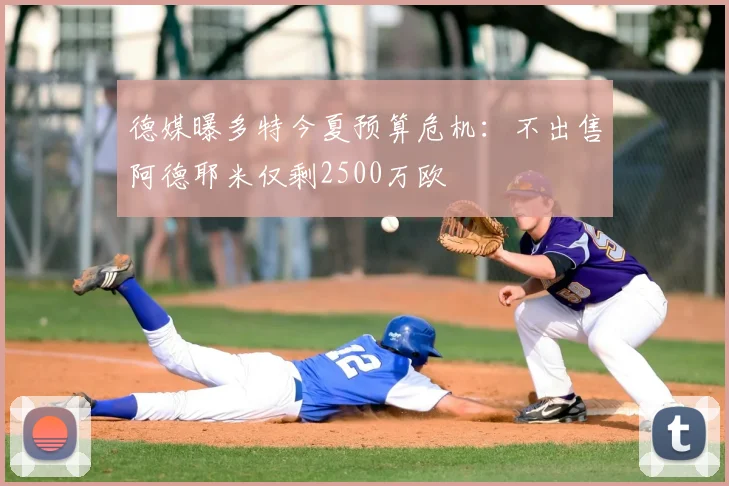 德媒曝多特今夏预算危机：不出售阿德耶米仅剩2500万欧
