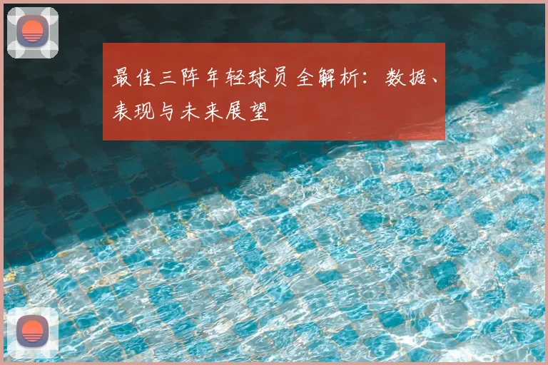 最佳三阵年轻球员全解析：数据、表现与未来展望