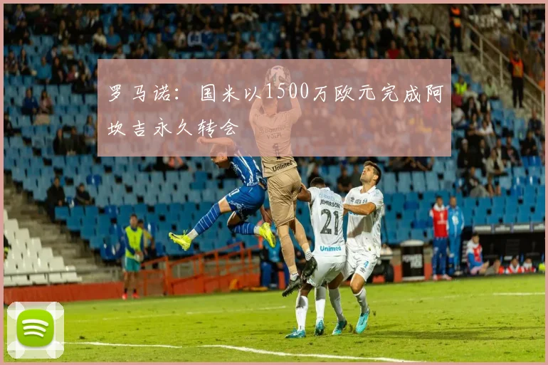 罗马诺：国米以1500万欧元完成阿坎吉永久转会