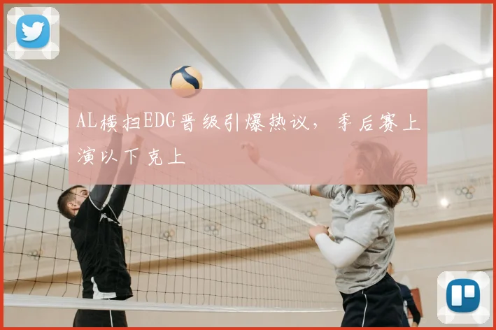 AL横扫EDG晋级引爆热议,季后赛上演以下克上